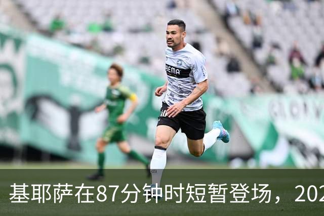 基耶萨在87分钟时短暂登场，2026-27赛季首秀终现曙光