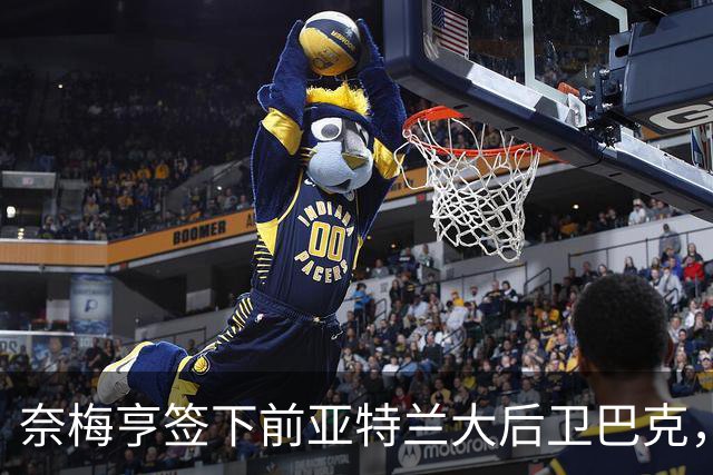 奈梅亨签下前亚特兰大后卫巴克，合同有效期最长两年